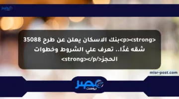 <p><strong>بنك الإسكان يعلن عن طرح 35088 شقة غدًا.. تعرف على الشروط وخطوات الحجز</strong></p>